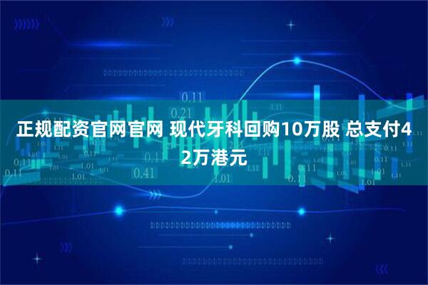 正规配资官网官网 现代牙科回购10万股 总支付42万港元