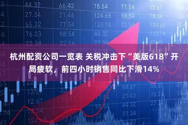 杭州配资公司一览表 关税冲击下“美版618”开局疲软，前四小时销售同比下滑14%