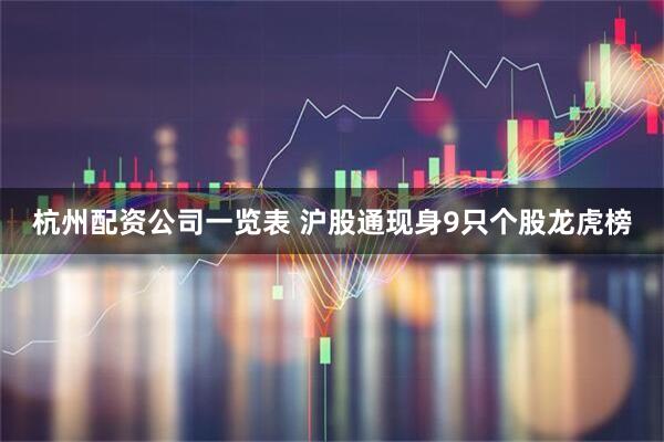 杭州配资公司一览表 沪股通现身9只个股龙虎榜