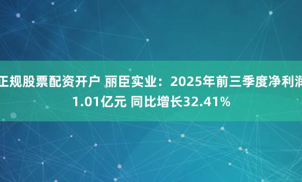 正规股票配资开户 丽臣实业：2025年前三季度净利润1.01亿元 同比增长32.41%